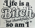 Life is a bitch but so am I