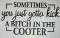 Kick a bitch in the cooter