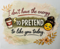 Don't have energy to pretend like you