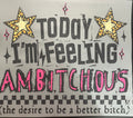 I’m feeling ambitchous