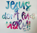 Jesus don’t like ugly